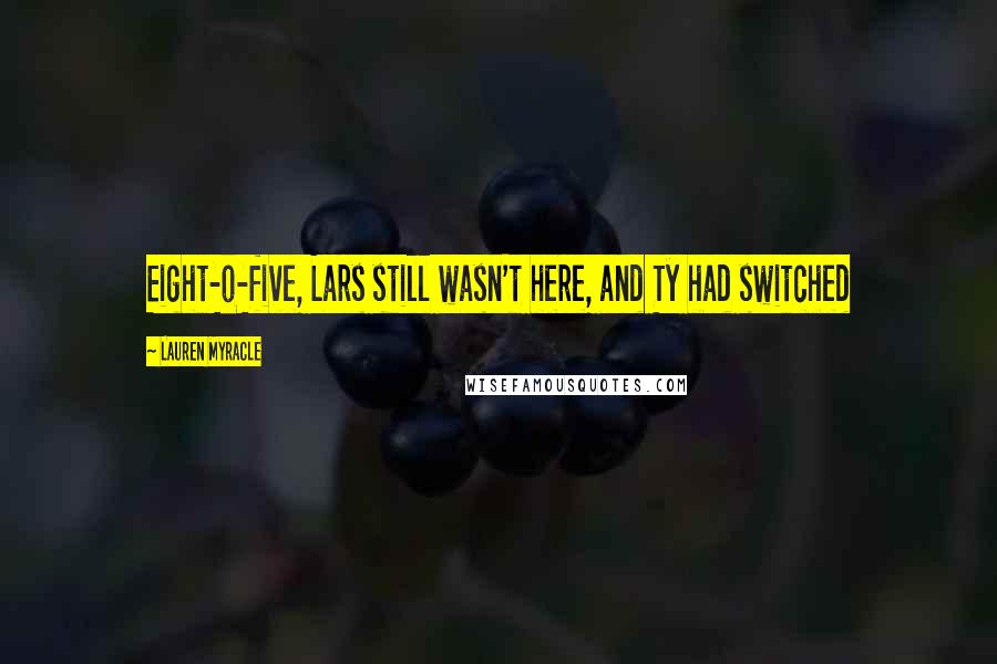 Lauren Myracle Quotes: Eight-o-five, Lars still wasn't here, and Ty had switched