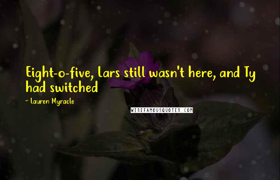 Lauren Myracle Quotes: Eight-o-five, Lars still wasn't here, and Ty had switched