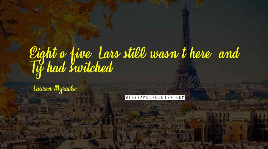 Lauren Myracle Quotes: Eight-o-five, Lars still wasn't here, and Ty had switched