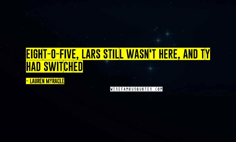 Lauren Myracle Quotes: Eight-o-five, Lars still wasn't here, and Ty had switched