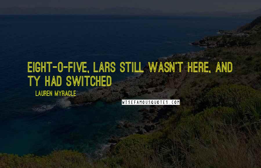 Lauren Myracle Quotes: Eight-o-five, Lars still wasn't here, and Ty had switched