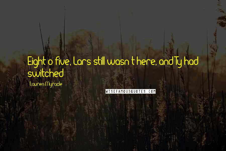 Lauren Myracle Quotes: Eight-o-five, Lars still wasn't here, and Ty had switched