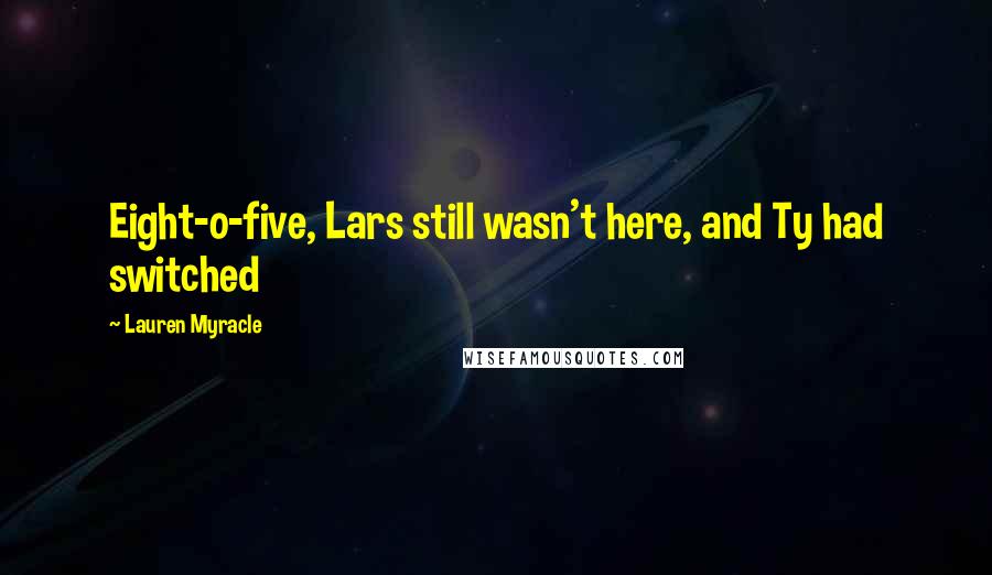 Lauren Myracle Quotes: Eight-o-five, Lars still wasn't here, and Ty had switched
