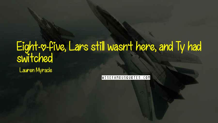 Lauren Myracle Quotes: Eight-o-five, Lars still wasn't here, and Ty had switched