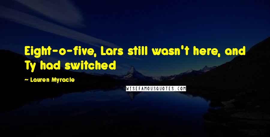 Lauren Myracle Quotes: Eight-o-five, Lars still wasn't here, and Ty had switched