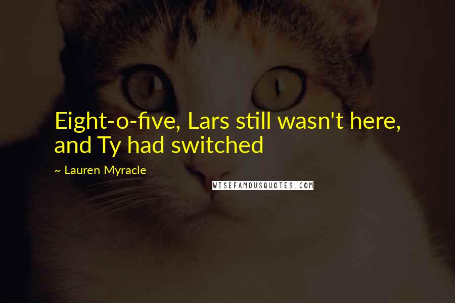 Lauren Myracle Quotes: Eight-o-five, Lars still wasn't here, and Ty had switched