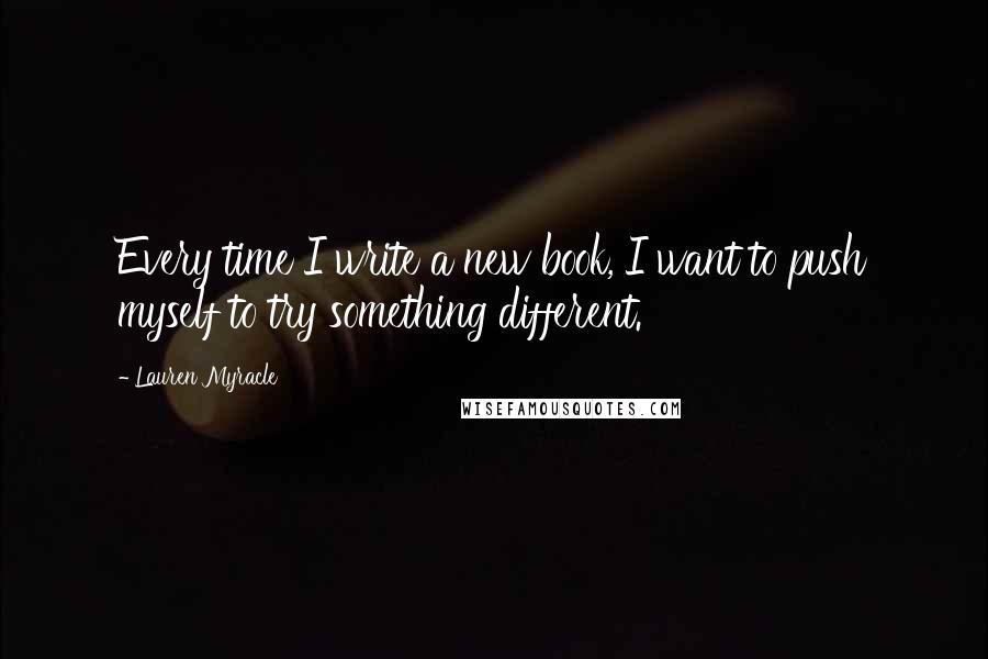 Lauren Myracle Quotes: Every time I write a new book, I want to push myself to try something different.