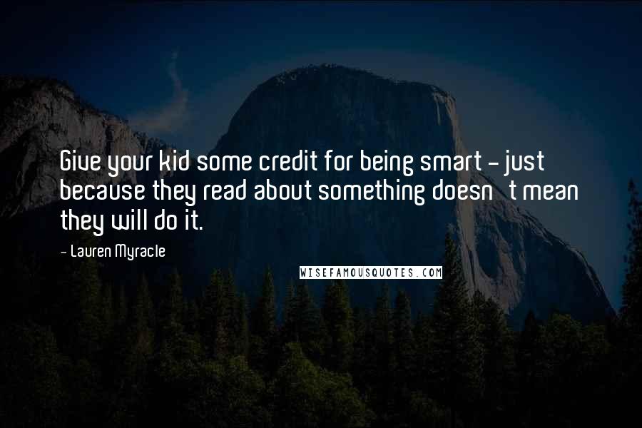 Lauren Myracle Quotes: Give your kid some credit for being smart - just because they read about something doesn't mean they will do it.