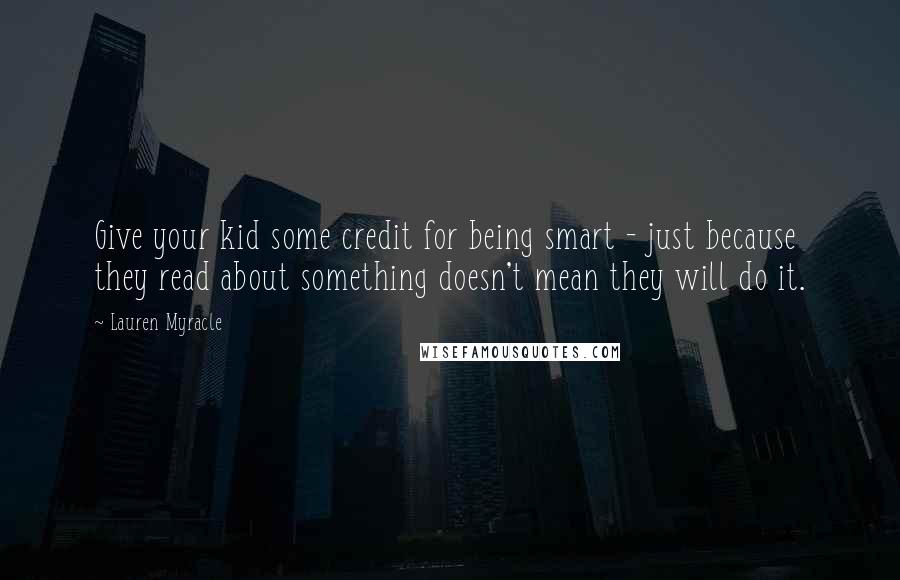 Lauren Myracle Quotes: Give your kid some credit for being smart - just because they read about something doesn't mean they will do it.