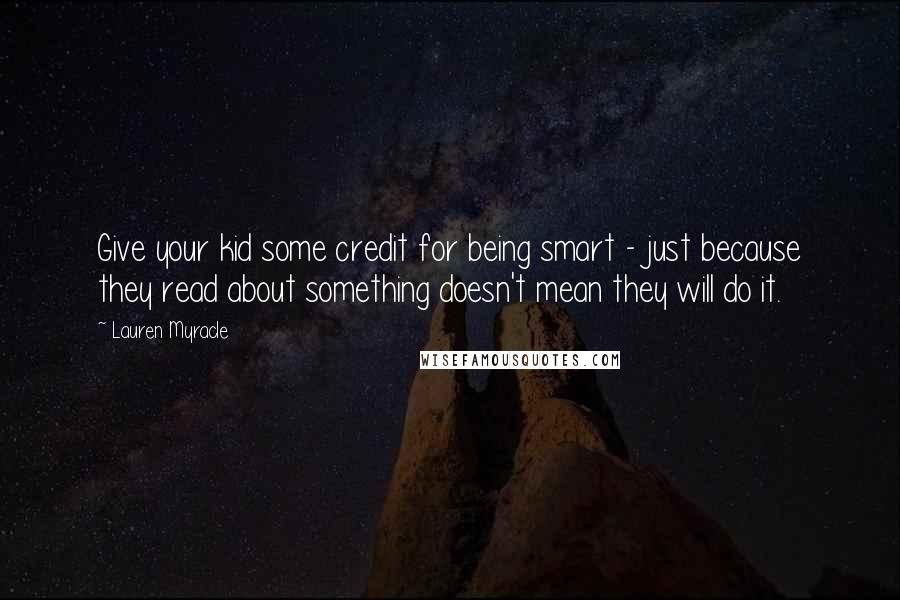 Lauren Myracle Quotes: Give your kid some credit for being smart - just because they read about something doesn't mean they will do it.