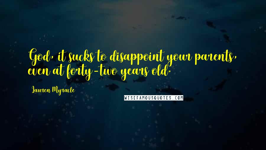 Lauren Myracle Quotes: God, it sucks to disappoint your parents, even at forty-two years old.