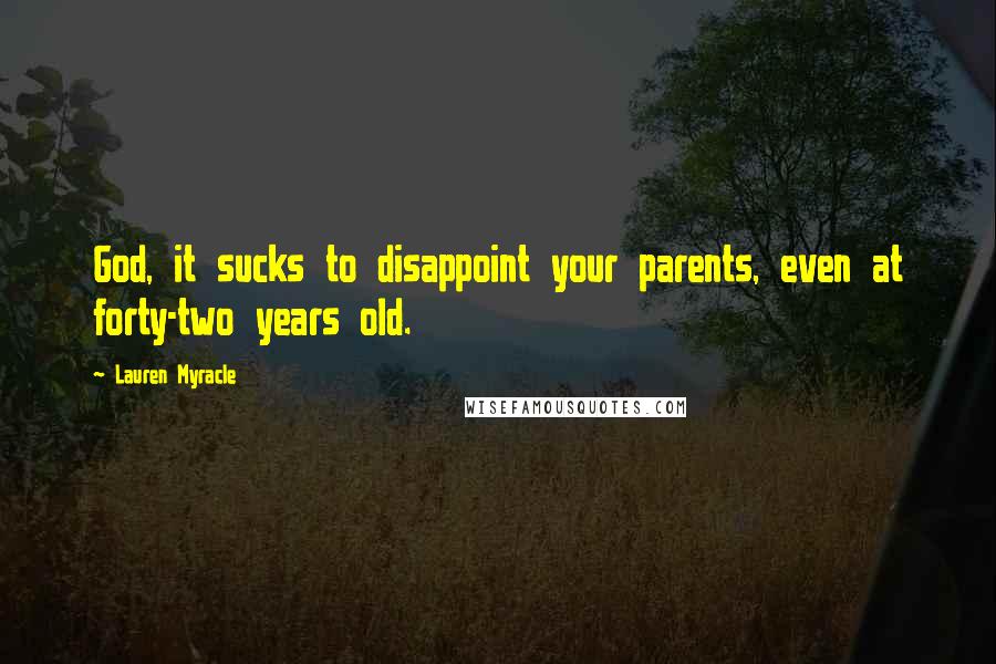 Lauren Myracle Quotes: God, it sucks to disappoint your parents, even at forty-two years old.