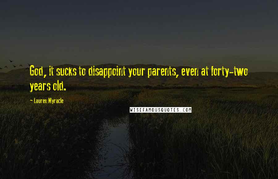 Lauren Myracle Quotes: God, it sucks to disappoint your parents, even at forty-two years old.