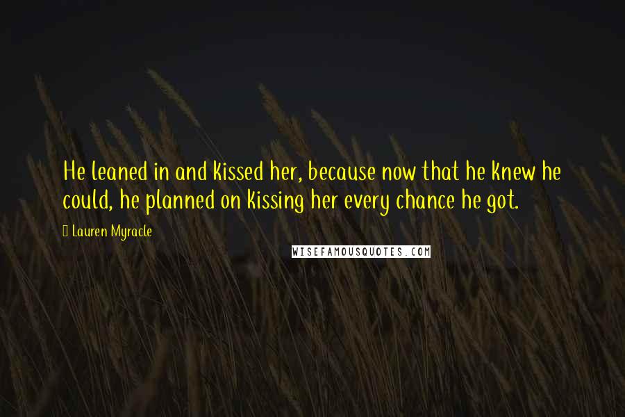 Lauren Myracle Quotes: He leaned in and kissed her, because now that he knew he could, he planned on kissing her every chance he got.