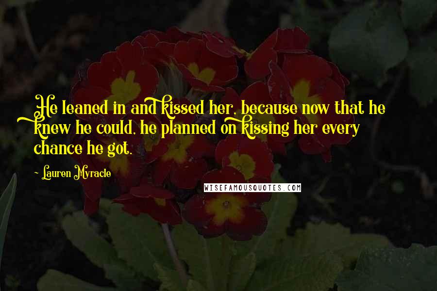 Lauren Myracle Quotes: He leaned in and kissed her, because now that he knew he could, he planned on kissing her every chance he got.