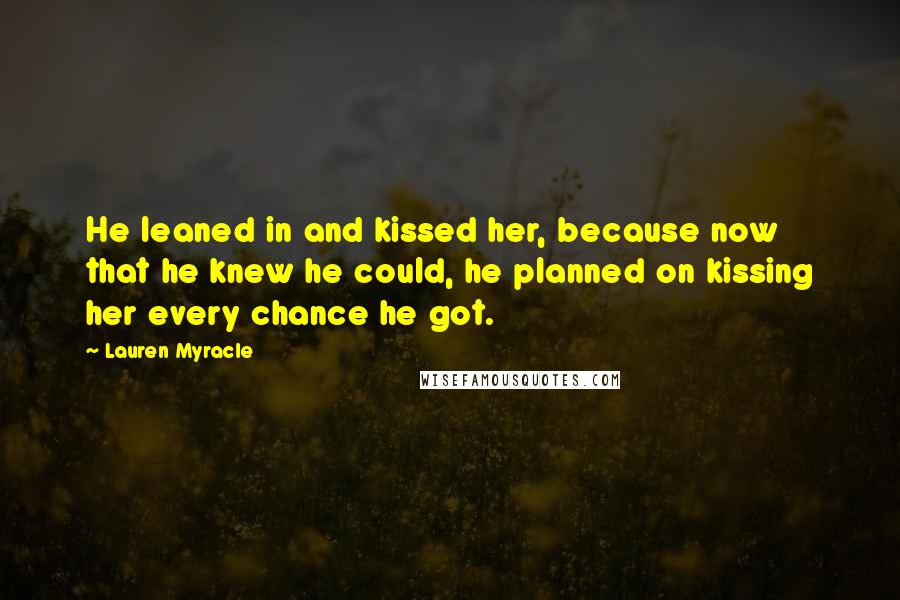 Lauren Myracle Quotes: He leaned in and kissed her, because now that he knew he could, he planned on kissing her every chance he got.