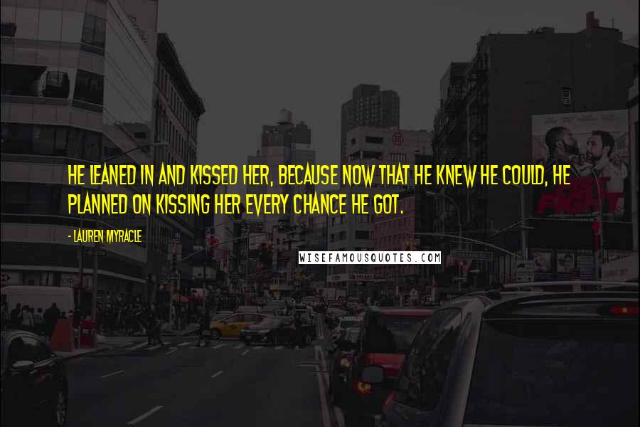 Lauren Myracle Quotes: He leaned in and kissed her, because now that he knew he could, he planned on kissing her every chance he got.