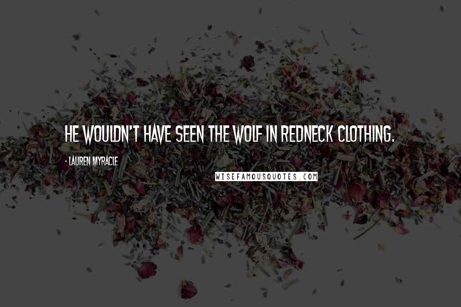 Lauren Myracle Quotes: He wouldn't have seen the wolf in redneck clothing.