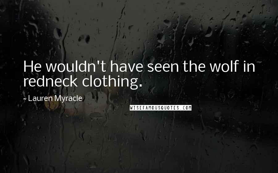 Lauren Myracle Quotes: He wouldn't have seen the wolf in redneck clothing.