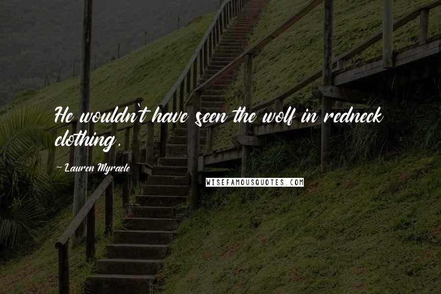 Lauren Myracle Quotes: He wouldn't have seen the wolf in redneck clothing.