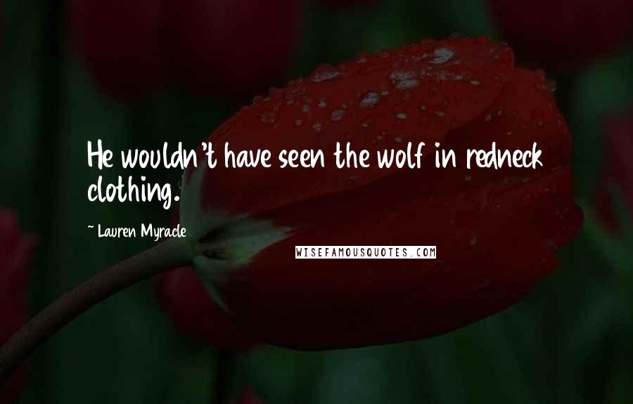 Lauren Myracle Quotes: He wouldn't have seen the wolf in redneck clothing.