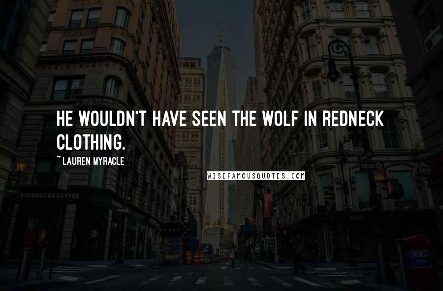 Lauren Myracle Quotes: He wouldn't have seen the wolf in redneck clothing.