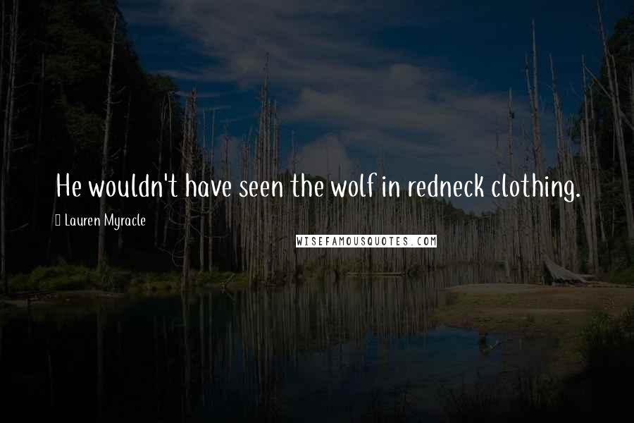 Lauren Myracle Quotes: He wouldn't have seen the wolf in redneck clothing.
