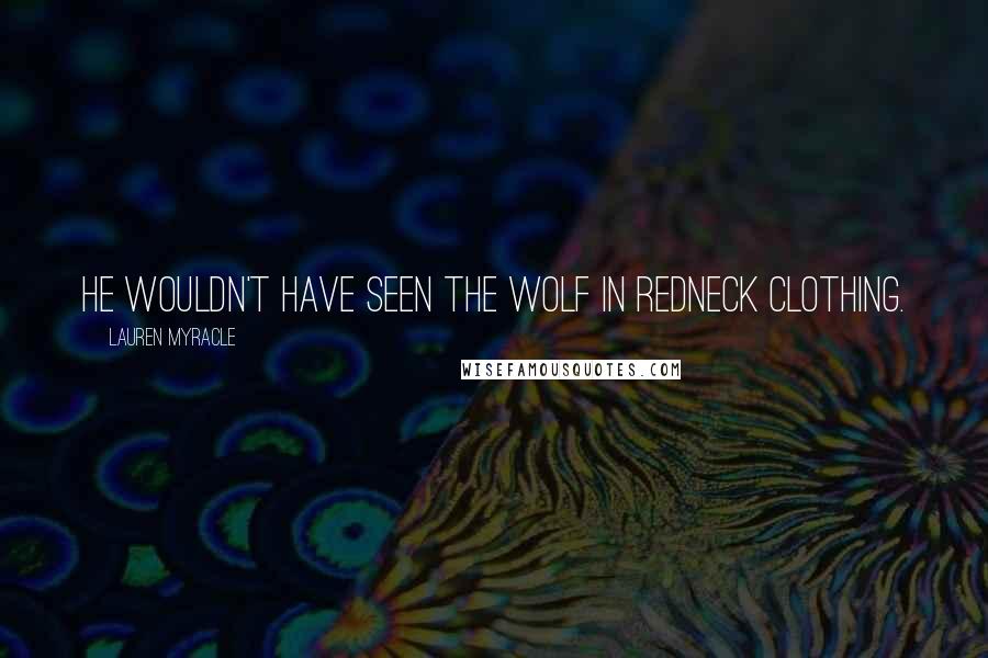 Lauren Myracle Quotes: He wouldn't have seen the wolf in redneck clothing.