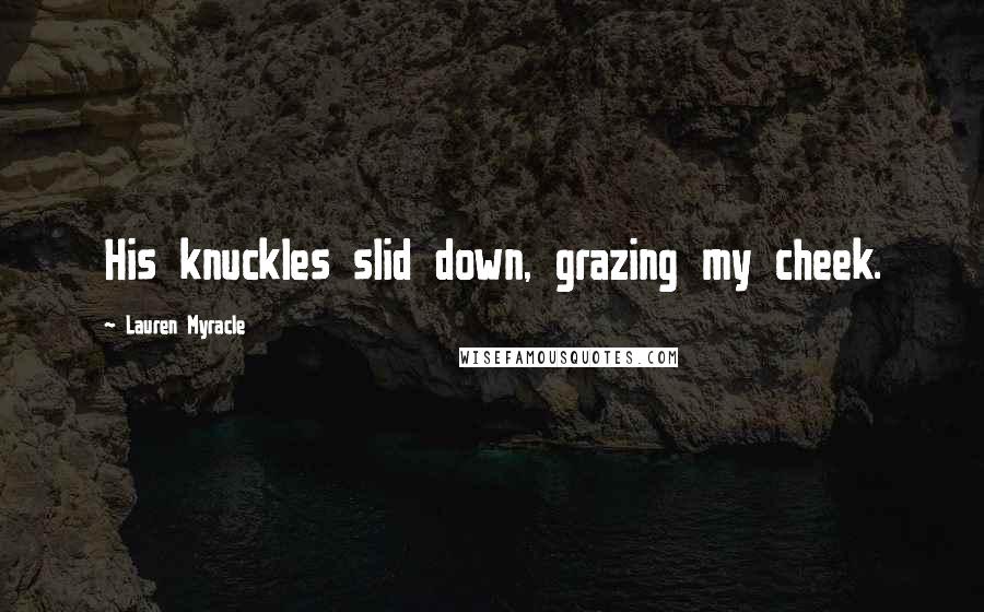 Lauren Myracle Quotes: His knuckles slid down, grazing my cheek.