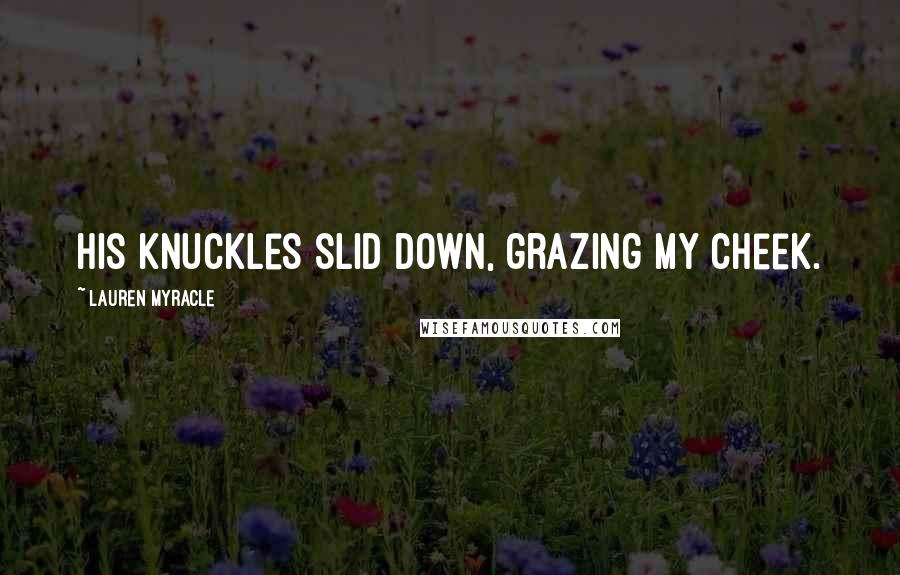 Lauren Myracle Quotes: His knuckles slid down, grazing my cheek.