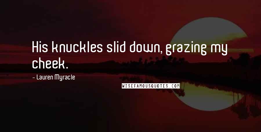 Lauren Myracle Quotes: His knuckles slid down, grazing my cheek.