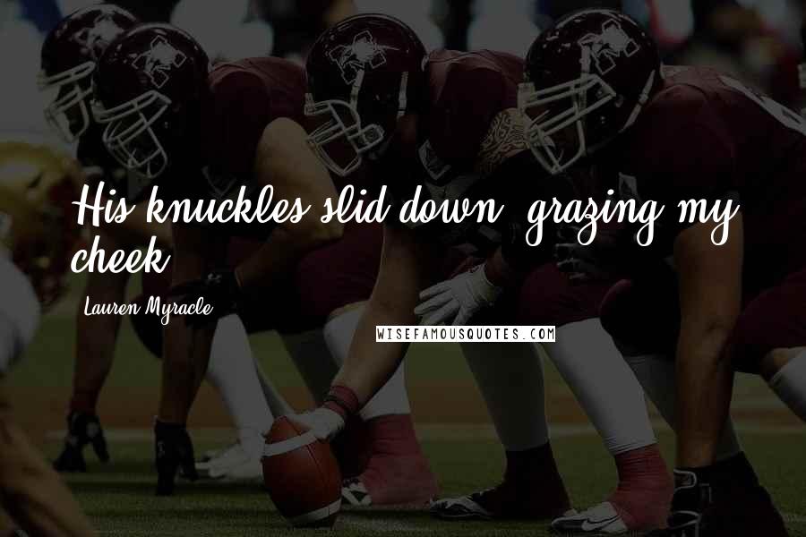 Lauren Myracle Quotes: His knuckles slid down, grazing my cheek.