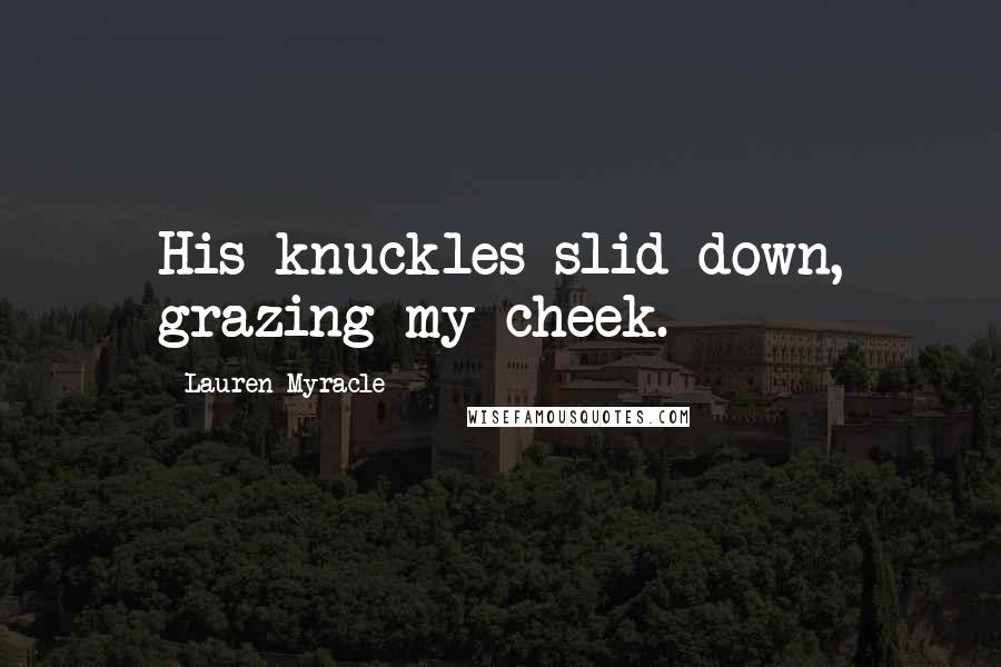 Lauren Myracle Quotes: His knuckles slid down, grazing my cheek.