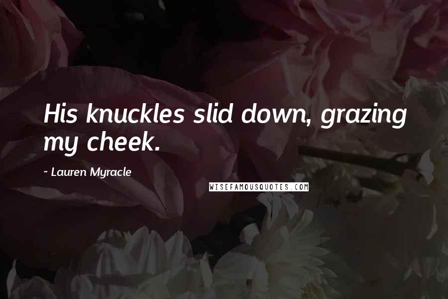 Lauren Myracle Quotes: His knuckles slid down, grazing my cheek.