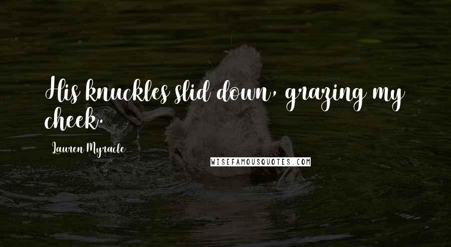 Lauren Myracle Quotes: His knuckles slid down, grazing my cheek.