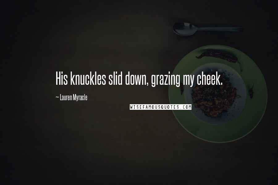 Lauren Myracle Quotes: His knuckles slid down, grazing my cheek.