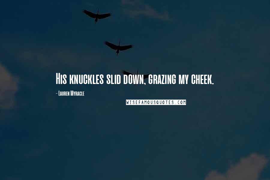 Lauren Myracle Quotes: His knuckles slid down, grazing my cheek.