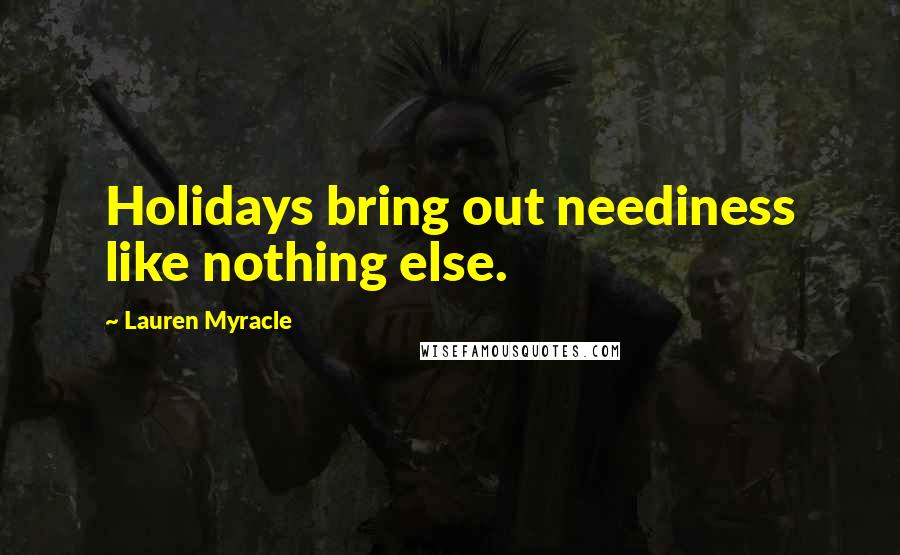 Lauren Myracle Quotes: Holidays bring out neediness like nothing else.