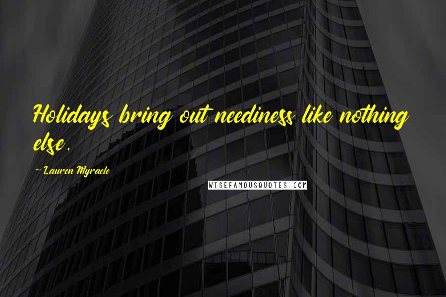 Lauren Myracle Quotes: Holidays bring out neediness like nothing else.