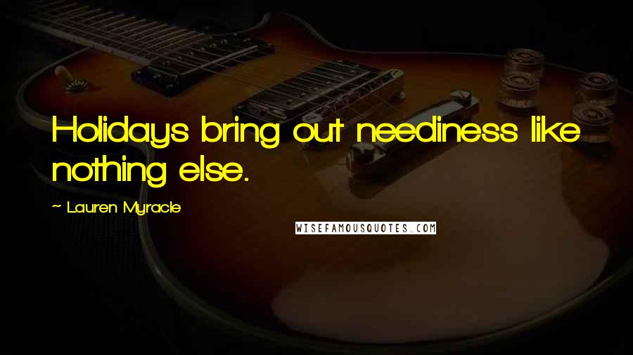 Lauren Myracle Quotes: Holidays bring out neediness like nothing else.