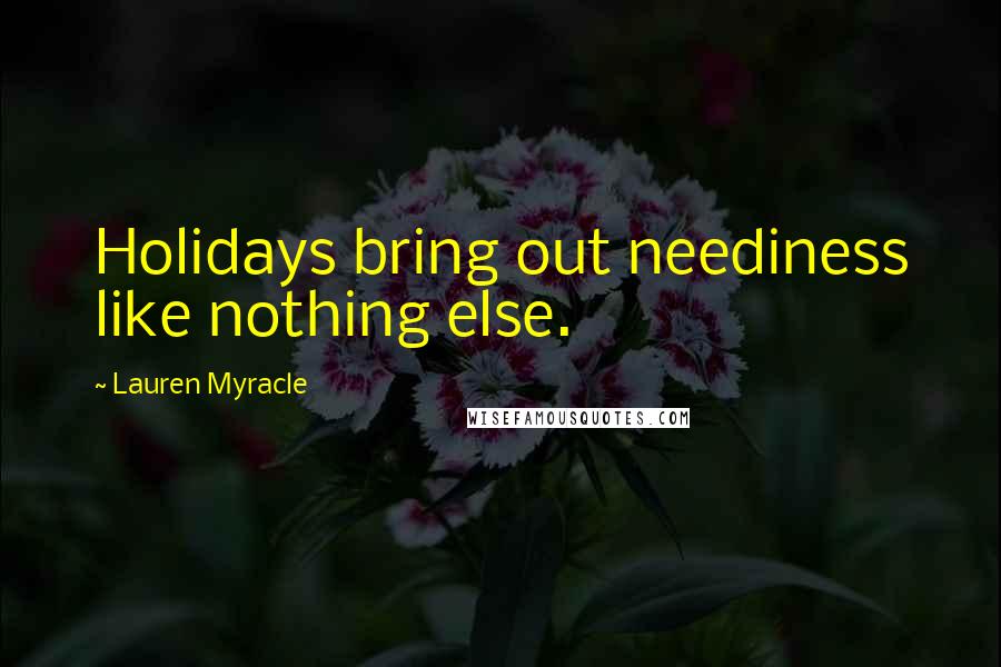 Lauren Myracle Quotes: Holidays bring out neediness like nothing else.