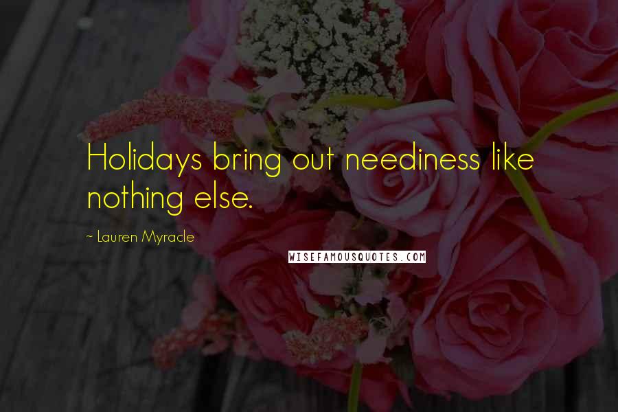 Lauren Myracle Quotes: Holidays bring out neediness like nothing else.