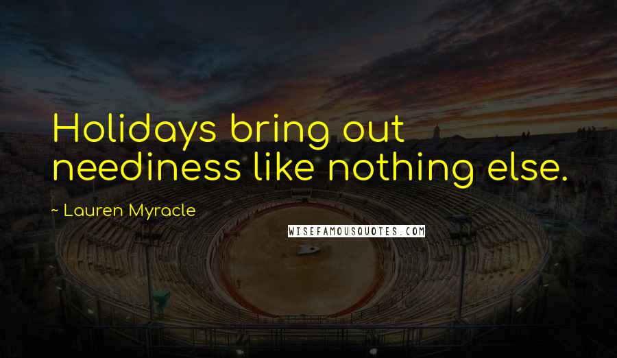 Lauren Myracle Quotes: Holidays bring out neediness like nothing else.