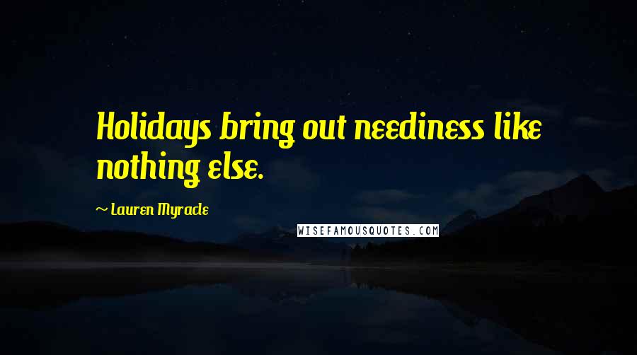 Lauren Myracle Quotes: Holidays bring out neediness like nothing else.