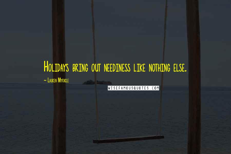 Lauren Myracle Quotes: Holidays bring out neediness like nothing else.