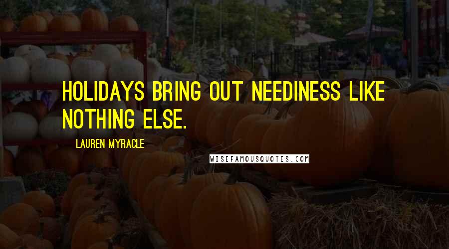 Lauren Myracle Quotes: Holidays bring out neediness like nothing else.