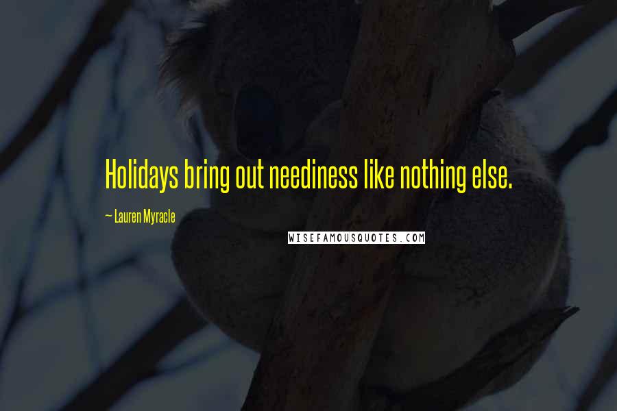 Lauren Myracle Quotes: Holidays bring out neediness like nothing else.