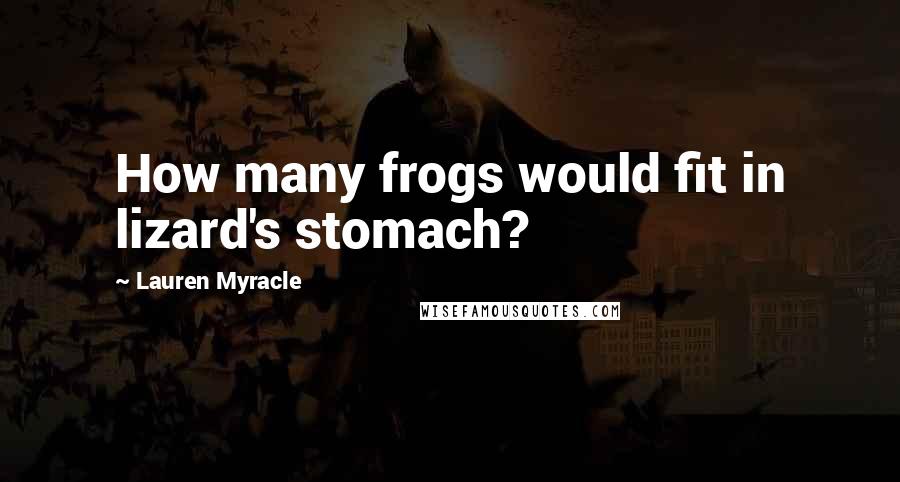 Lauren Myracle Quotes: How many frogs would fit in lizard's stomach?