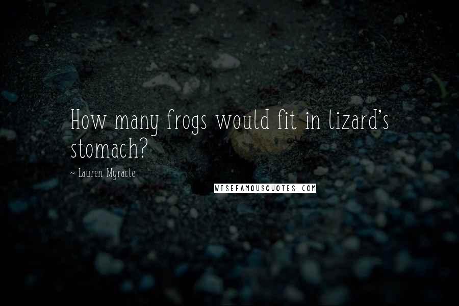 Lauren Myracle Quotes: How many frogs would fit in lizard's stomach?