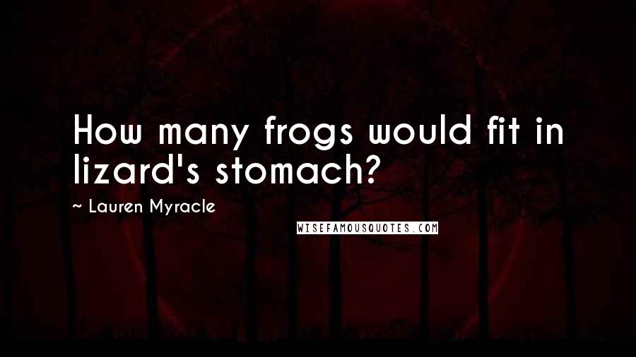 Lauren Myracle Quotes: How many frogs would fit in lizard's stomach?